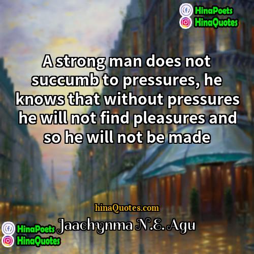 Jaachynma NE Agu Quotes | A strong man does not succumb to